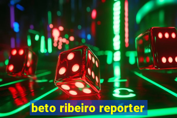 beto ribeiro reporter